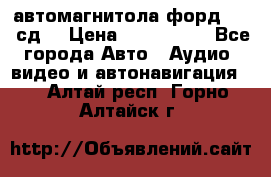 автомагнитола форд 6000 сд  › Цена ­ 500-1000 - Все города Авто » Аудио, видео и автонавигация   . Алтай респ.,Горно-Алтайск г.